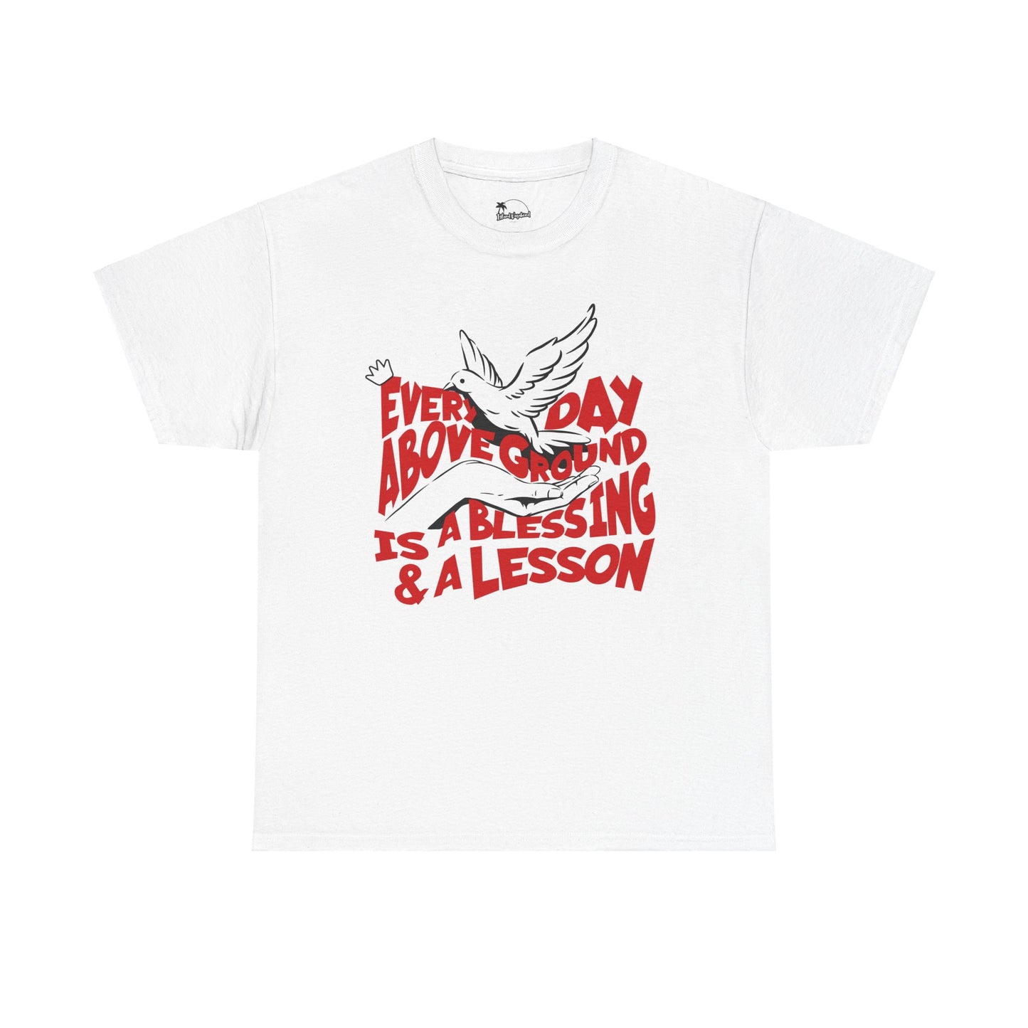 Everyday Above Ground Is A Blessing & A Lesson - Heavy Cotton Tee