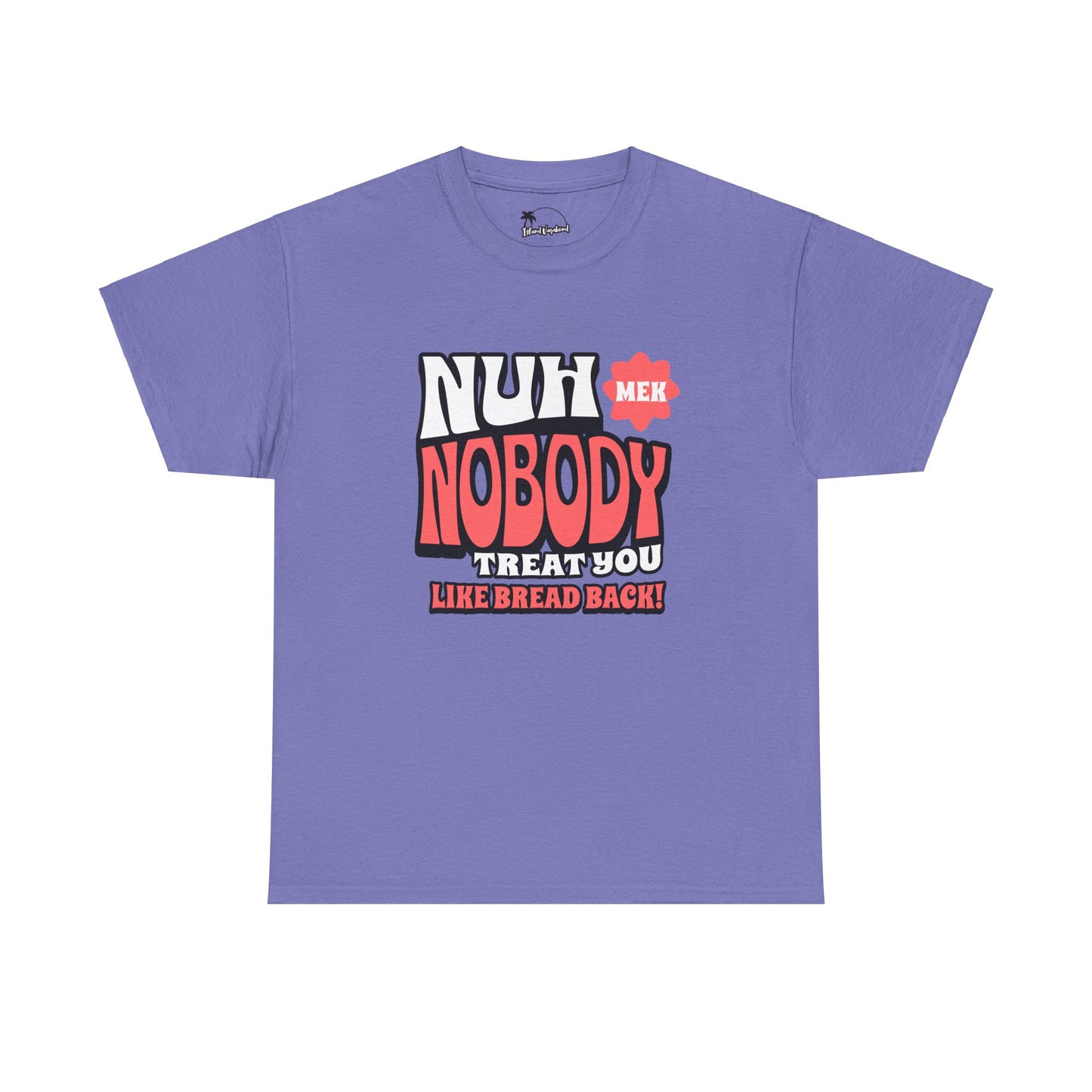 Nuh Mek Nobody Treat Yuh Like Bread Back - Heavy Cotton Tee