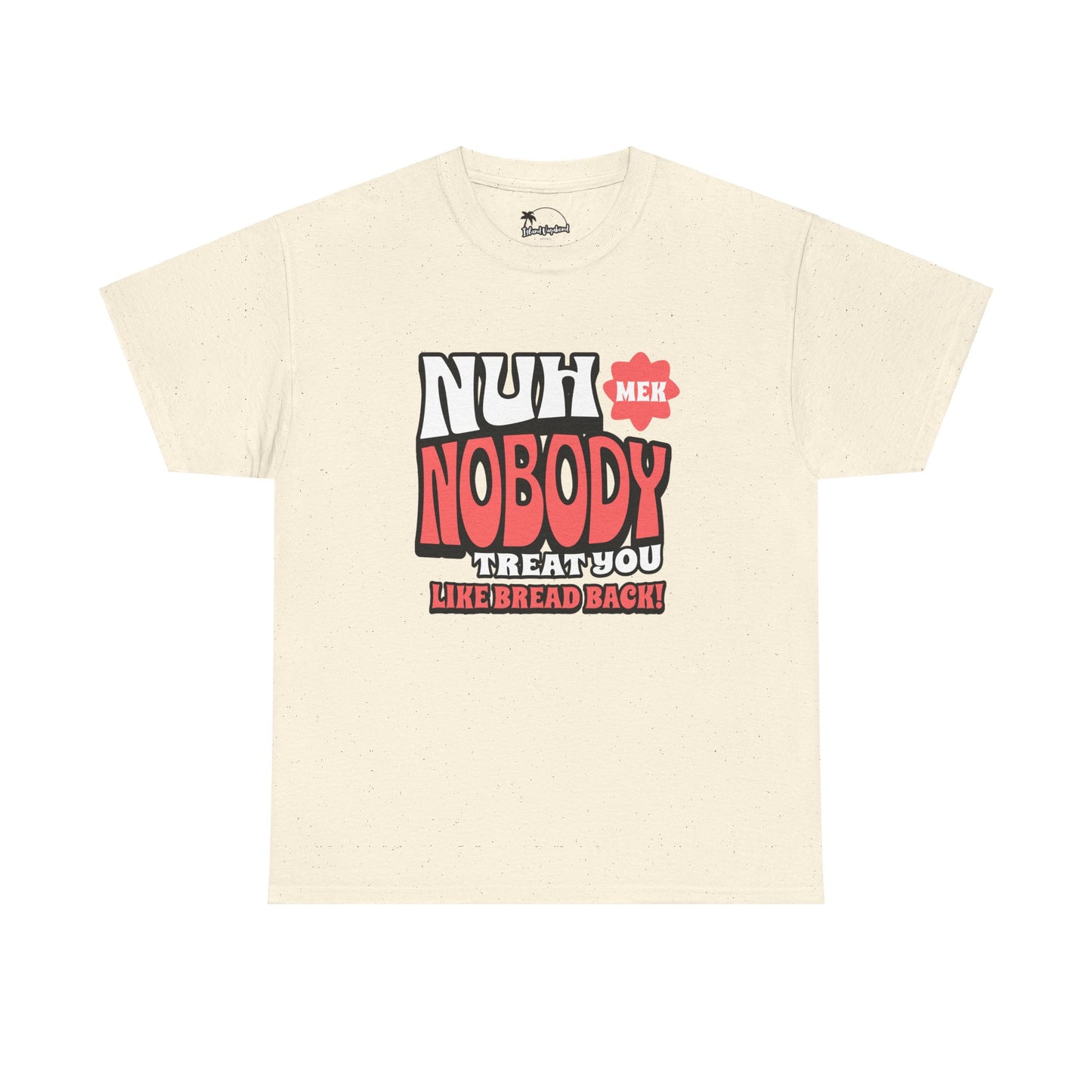 Nuh Mek Nobody Treat Yuh Like Bread Back - Heavy Cotton Tee