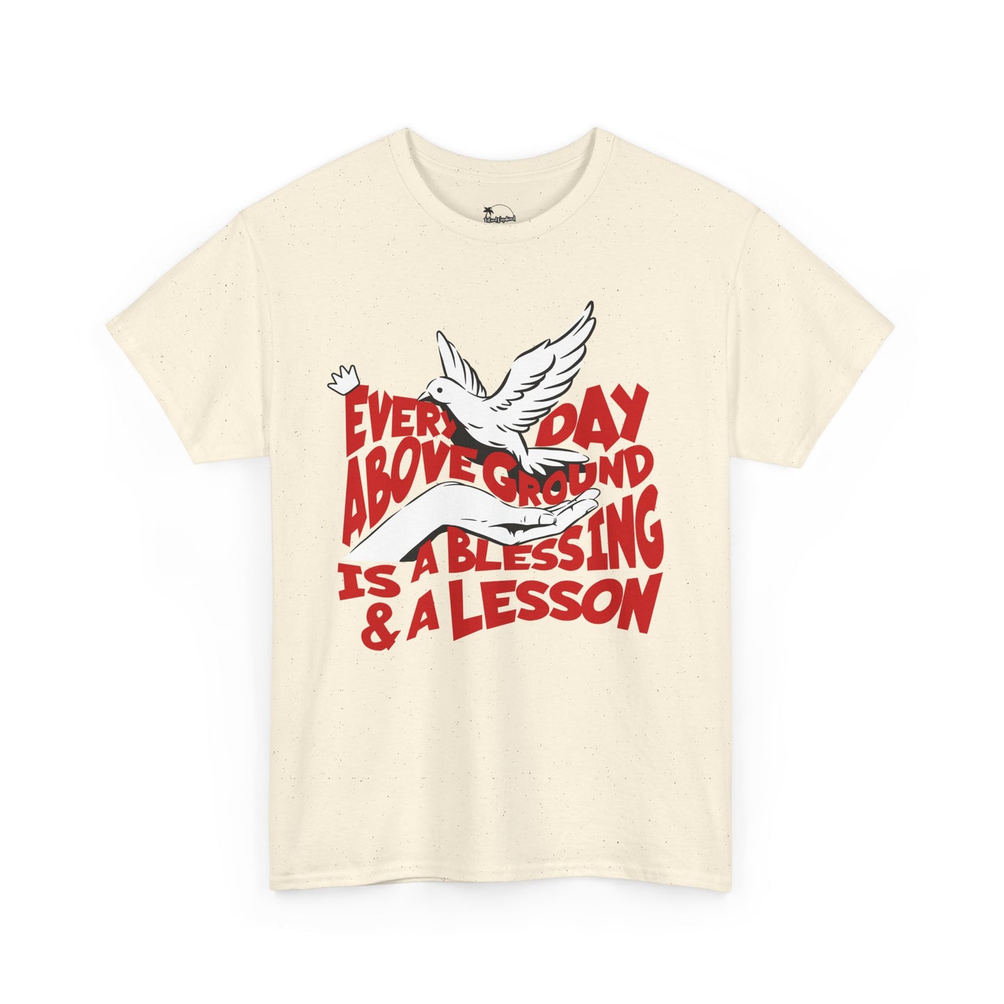 Everyday Above Ground Is  A Blessing & A Lesson - Heavy Cotton Tee