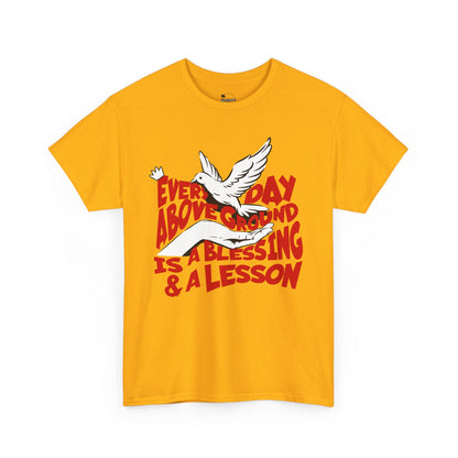 Everyday Above Ground Is  A Blessing & A Lesson - Heavy Cotton Tee