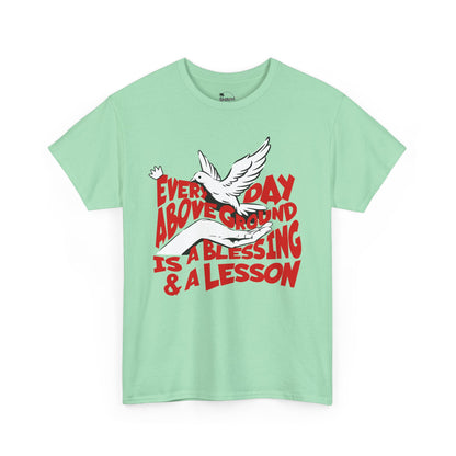 Everyday Above Ground Is  A Blessing & A Lesson - Heavy Cotton Tee